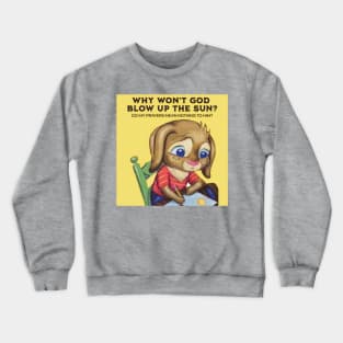 Why Won't God Blow Up The Sun? Do My Prayers Mean Nothing to Him? Crewneck Sweatshirt